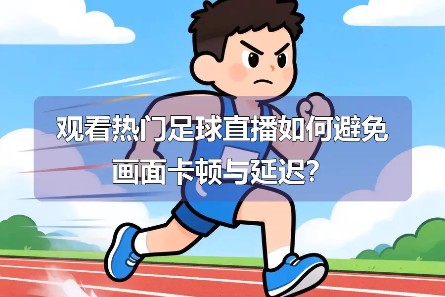 观看热门足球直播如何避免画面卡顿与延迟？